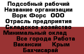 Подсобный рабочий › Название организации ­ Ворк Форс, ООО › Отрасль предприятия ­ Складское хозяйство › Минимальный оклад ­ 26 500 - Все города Работа » Вакансии   . Крым,Бахчисарай